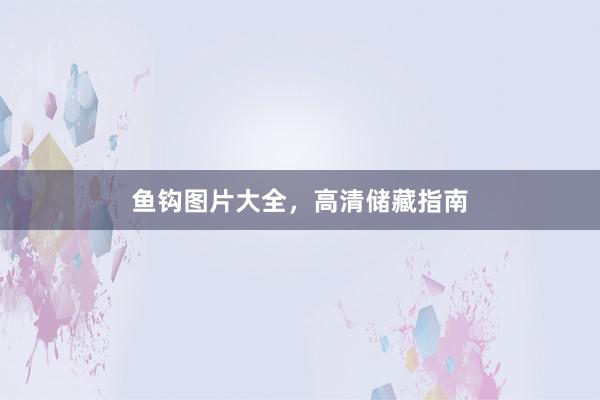 鱼钩图片大全，高清储藏指南