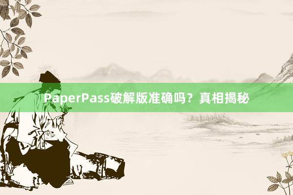 PaperPass破解版准确吗?真相揭秘
